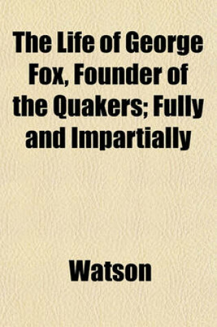 Cover of The Life of George Fox, Founder of the Quakers; Fully and Impartially
