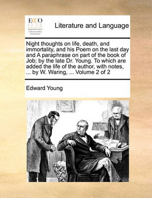 Book cover for Night Thoughts on Life, Death, and Immortality, and His Poem on the Last Day and a Paraphrase on Part of the Book of Job; By the Late Dr. Young. to Which Are Added the Life of the Author, with Notes, ... by W. Waring, ... Volume 2 of 2