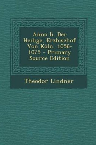 Cover of Anno II. Der Heilige, Erzbischof Von Koln, 1056-1075 - Primary Source Edition