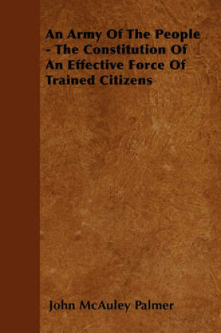 Cover of An Army Of The People - The Constitution Of An Effective Force Of Trained Citizens