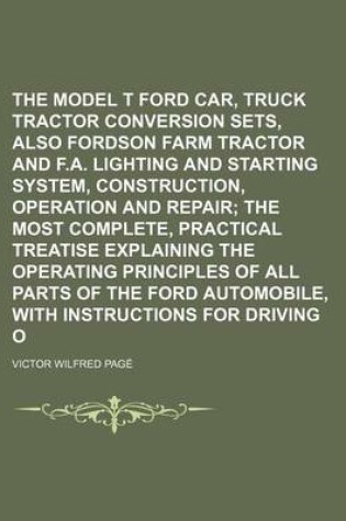 Cover of The Model T Ford Car, Truck and Tractor Conversion Sets, Also Fordson Farm Tractor and F.A. Lighting and Starting System, Construction, Operation and Repair