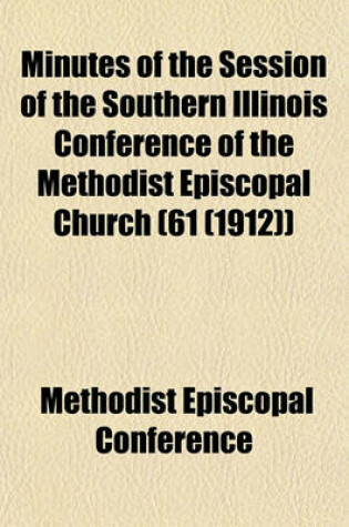 Cover of Minutes of the Session of the Southern Illinois Conference of the Methodist Episcopal Church (61 (1912))