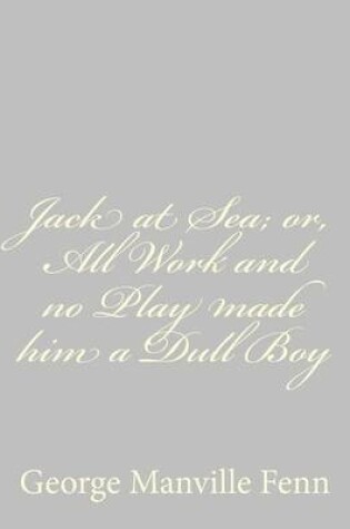Cover of Jack at Sea; or, All Work and no Play made him a Dull Boy