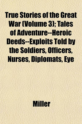 Book cover for True Stories of the Great War (Volume 3); Tales of Adventure--Heroic Deeds--Exploits Told by the Soldiers, Officers, Nurses, Diplomats, Eye