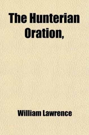 Cover of The Hunterian Oration; Delivered at the Royal College of Surgeons on the 14th of February, 1846