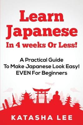 Book cover for Learn Japanese In 4 Weeks Or Less! - A Practical Guide To Make Japanese Look Easy! EVEN For Beginners