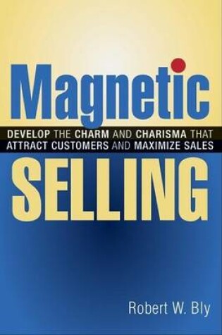 Cover of Magnetic Selling: Develop the Charm and Charisma That Attract Customers and Maximize Sales