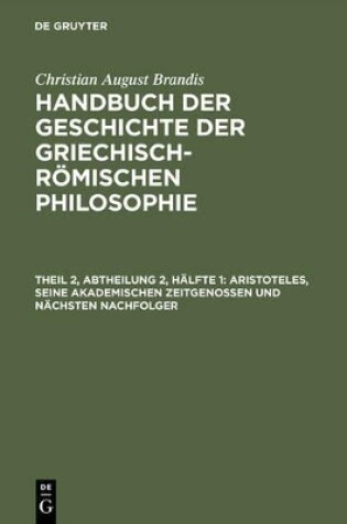 Cover of Handbuch der Geschichte der Griechisch-Roemischen Philosophie, Theil 2, Abtheilung 2, Halfte 1, Aristoteles, seine akademischen Zeitgenossen und nachsten Nachfolger