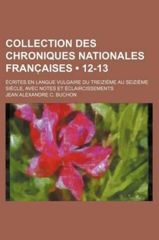Cover of Collection Des Chroniques Nationales Franc Aises (12-13); Ecrites En Langue Vulgaire Du Treizieme Au Seizieme Siecle, Avec Notes Et Eclaircissements