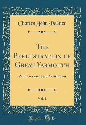 Book cover for The Perlustration of Great Yarmouth, Vol. 1