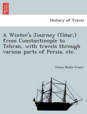 Book cover for A Winter's Journey (Ta Tar, ) from Constantinople to Tehran, with Travels Through Various Parts of Persia, Etc.