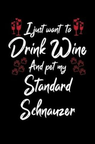 Cover of I Just Wanna Drink Wine And Pet My Standard Schnauzer