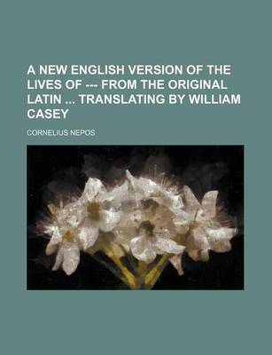 Book cover for A New English Version of the Lives of --- From the Original Latin Translating by William Casey