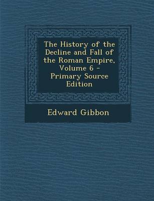 Book cover for The History of the Decline and Fall of the Roman Empire, Volume 6 - Primary Source Edition