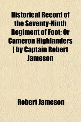 Book cover for Historical Record of the Seventy-Ninth Regiment of Foot; Or Cameron Highlanders by Captain Robert Jameson