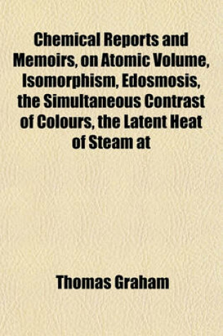 Cover of Chemical Reports and Memoirs, on Atomic Volume, Isomorphism, Edosmosis, the Simultaneous Contrast of Colours, the Latent Heat of Steam at