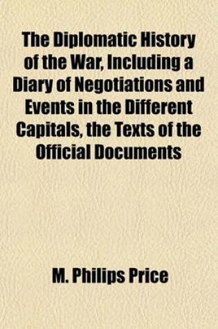 Cover of The Diplomatic History of the War, Including a Diary of Negotiations and Events in the Different Capitals, the Texts of the Official Documents