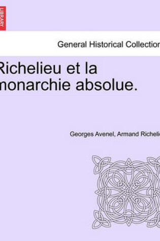 Cover of Richelieu Et La Monarchie Absolue. Tome Premier