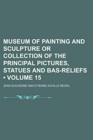 Cover of Museum of Painting and Sculpture or Collection of the Principal Pictures, Statues and Bas-Reliefs (Volume 15)