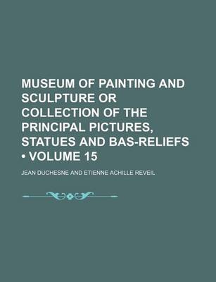 Book cover for Museum of Painting and Sculpture or Collection of the Principal Pictures, Statues and Bas-Reliefs (Volume 15)