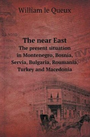 Cover of The near East The present situation in Montenegro, Bosnia, Servia, Bulgaria, Roumania, Turkey and Macedonia