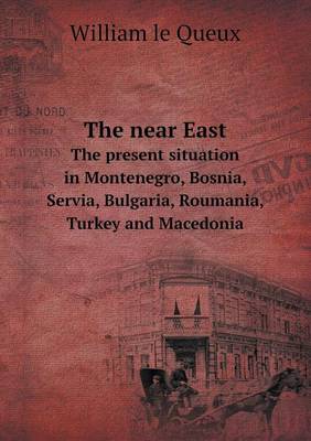 Book cover for The near East The present situation in Montenegro, Bosnia, Servia, Bulgaria, Roumania, Turkey and Macedonia