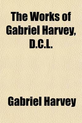 Book cover for The Works of Gabriel Harvey (Volume 2); For the First Time Collected and Ed., with Memorial-Introduction, Notes and Illustrations, Etc