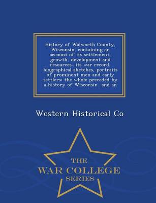 Book cover for History of Walworth County, Wisconsin, Containing an Account of Its Settlement, Growth, Development and Resources...Its War Record, Biographical Sketches, Portraits of Prominent Men and Early Settlers; The Whole Preceded by a History of Wisconsin...and an