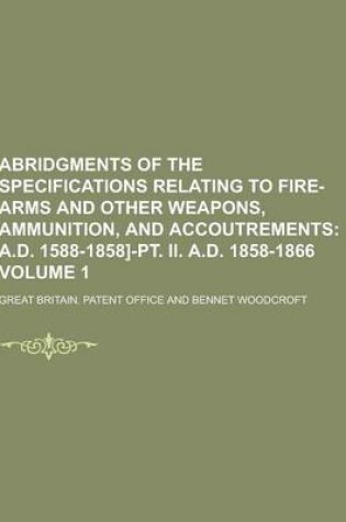 Cover of Abridgments of the Specifications Relating to Fire-Arms and Other Weapons, Ammunition, and Accoutrements Volume 1