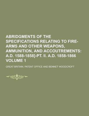 Book cover for Abridgments of the Specifications Relating to Fire-Arms and Other Weapons, Ammunition, and Accoutrements Volume 1