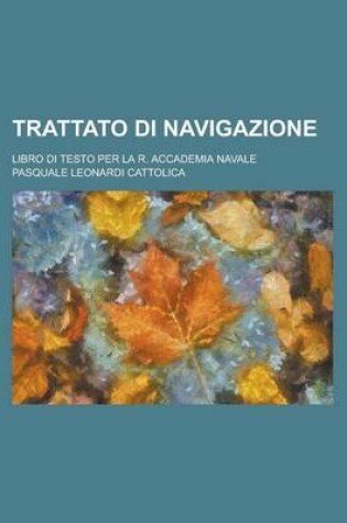 Cover of Trattato Di Navigazione; Libro Di Testo Per La R. Accademia Navale