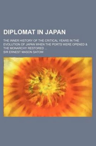 Cover of Diplomat in Japan; The Inner History of the Critical Years in the Evolution of Japan When the Ports Were Opened & the Monarchy Restored