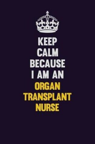 Cover of Keep calm Because I Am An organ transplant nurse