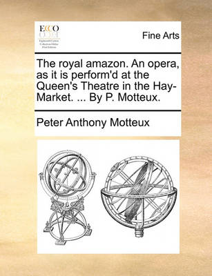 Book cover for The Royal Amazon. an Opera, as It Is Perform'd at the Queen's Theatre in the Hay-Market. ... by P. Motteux.