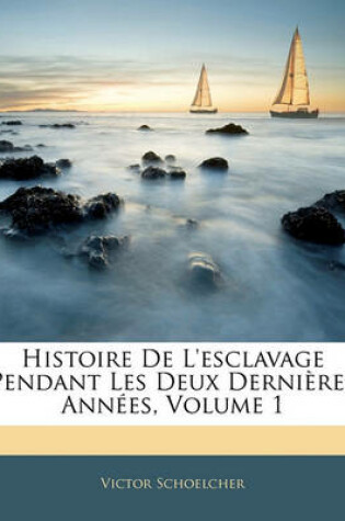 Cover of Histoire de L'Esclavage Pendant Les Deux Dernieres Annees, Volume 1