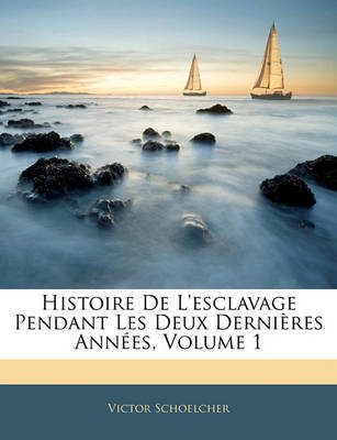 Book cover for Histoire de L'Esclavage Pendant Les Deux Dernieres Annees, Volume 1