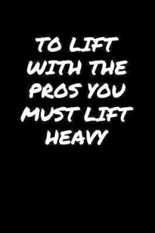 Cover of To Lift With The Pros You Must Lift Heavy