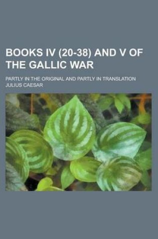 Cover of Books IV (20-38) and V of the Gallic War; Partly in the Original and Partly in Translation