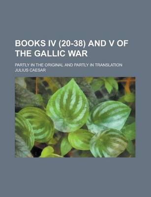 Book cover for Books IV (20-38) and V of the Gallic War; Partly in the Original and Partly in Translation