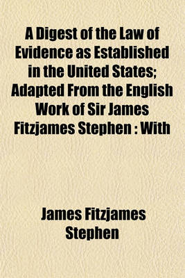 Book cover for A Digest of the Law of Evidence as Established in the United States; Adapted from the English Work of Sir James Fitzjames Stephen