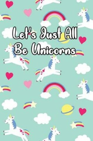 Cover of Let's Just All Be Unicorns