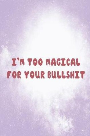 Cover of I'm Too Magical For Your Bullshit