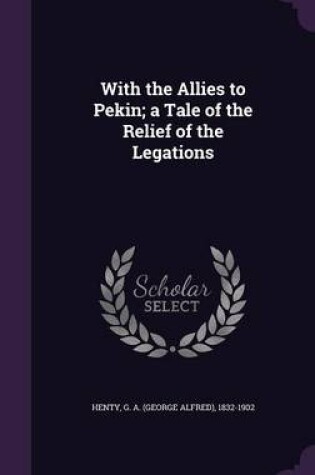 Cover of With the Allies to Pekin; A Tale of the Relief of the Legations