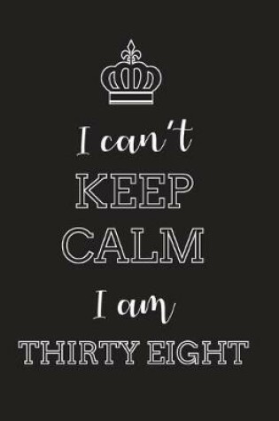 Cover of I Can't Keep Calm I Am Thirty Eight