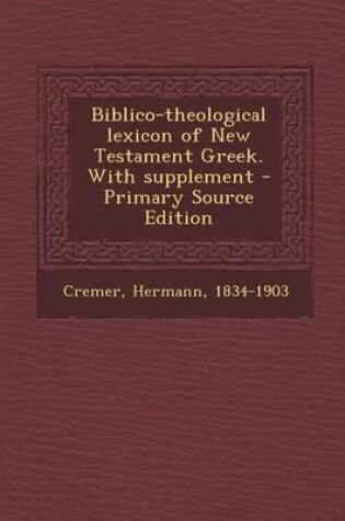 Cover of Biblico-Theological Lexicon of New Testament Greek. with Supplement - Primary Source Edition