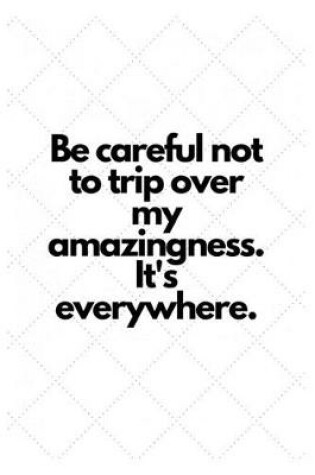 Cover of Be careful not to trip over my amazingness. It's everywhere.