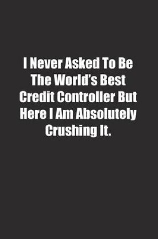 Cover of I Never Asked To Be The World's Best Credit Controller But Here I Am Absolutely Crushing It.