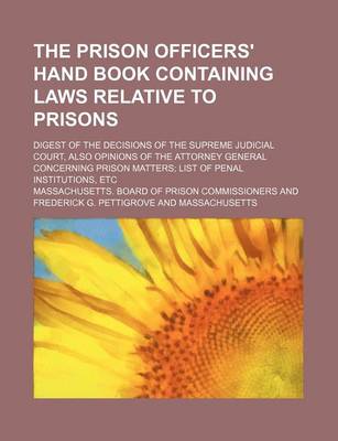 Book cover for The Prison Officers' Hand Book Containing Laws Relative to Prisons; Digest of the Decisions of the Supreme Judicial Court, Also Opinions of the Attorney General Concerning Prison Matters List of Penal Institutions, Etc