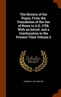 Book cover for The History of the Popes, from the Foundation of the See of Rome to A.D. 1758; With an Introd. and a Continuation to the Present Time Volume 2