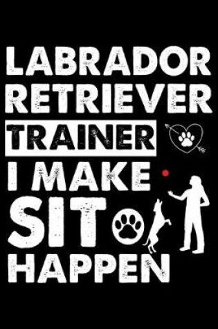 Cover of Labrador Retriever Trainer I make sit happen